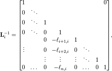  \mathbf{L}_{i}^{-1} =
\begin{bmatrix}
     1 &        &        &            &        &         &     & 0 \\
     0 & \ddots &        &            &        &         &     &   \\
     0 & \ddots &      1 &            &        &         &     &   \\
     0 & \ddots &      0 &          1 &        &         &     &   \\
       &        &      0 & -\ell_{i+1,i} &      1 &         &     &   \\
\vdots &        &      0 & -\ell_{i+2,i} &      0 &  \ddots &     &   \\
       &        & \vdots &     \vdots & \vdots &  \ddots &   1 &   \\
     0 &  \dots &      0 &   -\ell_{n,i} &      0 &   \dots &   0 & 1 \\
\end{bmatrix},
