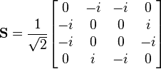  \mathbf S = \frac {1}{\sqrt 2} \begin{bmatrix} 0 & -i & -i & 0 \\ -i & 0 & 0 & i \\ -i & 0 & 0 & -i \\ 0 & i & -i & 0 \end{bmatrix} 