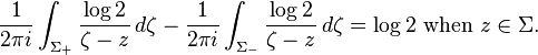  \frac{1}{2\pi i}\int_{\Sigma_+} \frac{\log 2}{\zeta-z} \, d\zeta - \frac{1}{2\pi i} \int_{\Sigma_-} \frac{\log{2}}{\zeta-z} \, d\zeta = \log 2
\text{  when  } z\in\Sigma.
