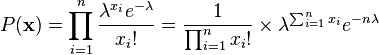  P(\mathbf{x})=\prod_{i=1}^n\frac{\lambda^{x_i} e^{-\lambda}}{x_i!}=\frac{1}{\prod_{i=1}^n x_i!} \times \lambda^{\sum_{i=1}^n x_i}e^{-n\lambda} 