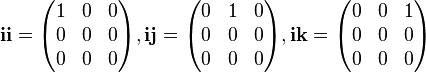 \mathbf{ii} = \begin{pmatrix}
 1 & 0 & 0 \\
 0 & 0 & 0 \\
 0 & 0 & 0
\end{pmatrix}, \mathbf{ij} = \begin{pmatrix}
 0 & 1 & 0 \\
 0 & 0 & 0 \\
 0 & 0 & 0
\end{pmatrix}, \mathbf{ik} = \begin{pmatrix}
 0 & 0 & 1 \\
 0 & 0 & 0 \\
 0 & 0 & 0
\end{pmatrix} 
