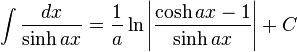 \int\frac{dx}{\sinh ax} = \frac{1}{a} \ln\left|\frac{\cosh ax - 1}{\sinh ax}\right|+C\,