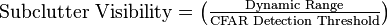 \text{Subclutter Visibility} =  \left( \tfrac{\text{Dynamic Range}}{\text{CFAR Detection Threshold}}\right) 