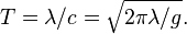 T=\lambda/c=\sqrt{2\pi\lambda/g}.