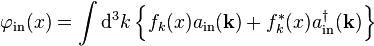 \varphi_{\mathrm{in}}(x)=\int \mathrm{d}^3k \left\{f_k(x) a_{\mathrm{in}}(\mathbf{k})+f^*_k(x) a^\dagger_{\mathrm{in}}(\mathbf{k})\right\}