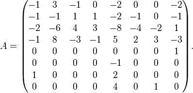 A=\begin{pmatrix}
     -1& 3&-1& 0&-2& 0& 0&-2 \\
     -1&-1& 1& 1&-2&-1& 0&-1 \\
     -2&-6& 4& 3&-8&-4&-2& 1 \\
     -1& 8&-3&-1& 5& 2& 3&-3 \\
      0& 0& 0& 0& 0& 0& 0& 1 \\
      0& 0& 0& 0&-1& 0& 0& 0 \\
      1& 0& 0& 0& 2& 0& 0& 0 \\
      0& 0& 0& 0& 4& 0& 1& 0 \end{pmatrix}.