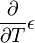 \frac{\partial }{\partial T}\epsilon