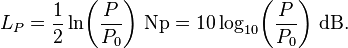 
L_P = \frac{1}{2} \ln\!\left(\frac{P}{P_0}\right)\!~\mathrm{Np} = 10 \log_{10}\!\left(\frac{P}{P_0}\right)\!~\mathrm{dB}.
