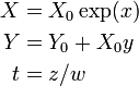 
\begin{align}
X & = X_0 \exp(x) \\
Y & = Y_0+X_0 y \\
t & = z/w
\end{align}
