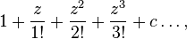 1+\frac{z}{1!}+\frac{z^2}{2!}+\frac{z^3}{3!}+c\dots,