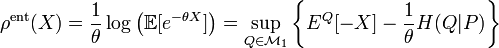 \rho^{\mathrm{ent}}(X) = \frac{1}{\theta}\log\left(\mathbb{E}[e^{-\theta X}]\right) = \sup_{Q \in \mathcal{M}_1} \left\{E^Q[-X] -\frac{1}{\theta}H(Q|P)\right\} \,