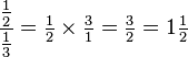 \frac{\tfrac{1}{2}}{\tfrac{1}{3}}=\tfrac{1}{2}\times\tfrac{3}{1}=\tfrac{3}{2}=1\tfrac{1}{2}