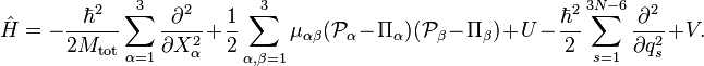 
\hat{H} =
-\frac{\hbar^2}{2M_\mathrm{tot}} \sum_{\alpha=1}^3 \frac{\partial^2}{\partial X_\alpha^2}
+\frac{1}{2} \sum_{\alpha,\beta=1}^3 \mu_{\alpha\beta} (\mathcal{P}_\alpha - \Pi_\alpha)(\mathcal{P}_\beta - \Pi_\beta) +U  -\frac{\hbar^2}{2} \sum_{s=1}^{3N-6} \frac{\partial^2}{\partial q_s^2} + V .
