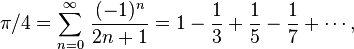 \pi/4=\sum_{n=0}^\infty \, \frac{(-1)^n}{2n+1}=1 - \frac{1}{3} + \frac{1}{5} - \frac{1}{7} + \cdots,