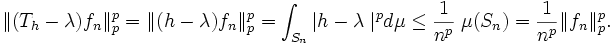 
\| (T_h - \lambda) f_n \|_p ^p = \| (h - \lambda) f_n \|_p ^p = \int_{S_n} | h - \lambda \; |^p d \mu 
\leq \frac{1}{n^p} \; \mu(S_n) = \frac{1}{n^p} \| f_n \|_p ^p.
