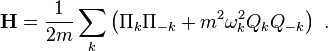 \mathbf{H} = {1\over {2m}}\sum_k \left(
{ \Pi_k\Pi_{-k} } + m^2 \omega_k^2 Q_k Q_{-k} 
\right) ~.