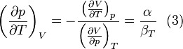 \left(\frac{\partial p}{\partial T}\right)_{V}= -\frac{\left(\frac{\partial V}{\partial T}\right)_{p}}{\left(\frac{\partial V}{\partial p}\right)_{T}}= \frac{\alpha}{\beta_{T}}\,\,\text{   (3)}\,