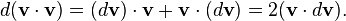   d(\mathbf{v} \cdot \mathbf{v}) = (d \mathbf{v}) \cdot \mathbf{v} + \mathbf{v} \cdot (d \mathbf{v}) =  2(\mathbf{v} \cdot d\mathbf{v}).