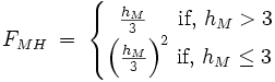 F_{MH}\;=\;\begin{cases}\;\;\frac{h_M} {3} \;\;\;\;\mbox{ if, } h_M > 3 \\ \Big( \frac {h_M}{3} \Big)^2 \mbox{       if, }h_M \le 3 \end{cases}