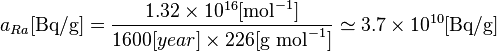 a_{Ra}[\text {Bq/g}] = \frac{1.32\times 10^{16} [\text{mol}^{-1}] }{1600[year] \times 226 [\text {g } \text{mol}^{-1}] } \simeq {3.7} \times 10^{10} [\text {Bq/g}] 