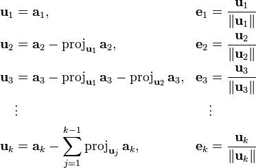 
\begin{align}
 \mathbf{u}_1 &= \mathbf{a}_1,
  & \mathbf{e}_1 &= {\mathbf{u}_1 \over \|\mathbf{u}_1\|} \\
 \mathbf{u}_2 &= \mathbf{a}_2-\mathrm{proj}_{\mathbf{u}_1}\,\mathbf{a}_2,
  & \mathbf{e}_2 &= {\mathbf{u}_2 \over \|\mathbf{u}_2\|} \\
 \mathbf{u}_3 &= \mathbf{a}_3-\mathrm{proj}_{\mathbf{u}_1}\,\mathbf{a}_3-\mathrm{proj}_{\mathbf{u}_2}\,\mathbf{a}_3,
  & \mathbf{e}_3 &= {\mathbf{u}_3 \over \|\mathbf{u}_3\|} \\
 & \vdots &&\vdots \\
 \mathbf{u}_k &= \mathbf{a}_k-\sum_{j=1}^{k-1}\mathrm{proj}_{\mathbf{u}_j}\,\mathbf{a}_k,
  &\mathbf{e}_k &= {\mathbf{u}_k\over\|\mathbf{u}_k\|}
\end{align}
