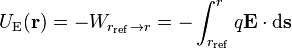 U_\mathrm{E}(\mathbf r) = -W_{r_{\rm ref} \rightarrow r } = -\int_{{r}_{\rm ref}}^r q\mathbf{E} \cdot \mathrm{d} \mathbf{s}