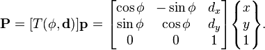  \textbf{P} =  [T(\phi, \mathbf{d})]\textbf{p} = \begin{bmatrix} \cos\phi & -\sin\phi & d_x \\ \sin\phi & \cos\phi & d_y \\ 0 & 0 & 1\end{bmatrix}\begin{Bmatrix}x\\y\\1\end{Bmatrix}.