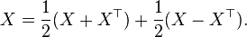  X = \frac{1}{2}(X + X^{\top}) + \frac{1}{2}(X - X^{\top}) . 