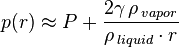 p(r) \approx P + \frac {2  \gamma\,  \rho\, _{vapor} } {\rho\,_{liquid} \cdot r}