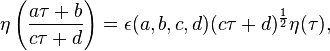 \eta \left( \frac{a\tau+b}{c\tau+d} \right) = 
\epsilon (a,b,c,d) (c\tau+d)^{\frac{1}{2}} \eta(\tau),