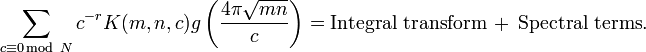 
\sum_{c\equiv 0\, \text{mod}\ N} c^{-r} K(m,n,c) g\left(\frac{4\pi \sqrt{mn}}{c}\right) = \text{Integral transform}\ +\ \text{Spectral terms}.
