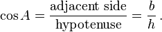 \cos A = \frac {\text{adjacent side}}{\text{hypotenuse}} = \frac {b}{h}\,.