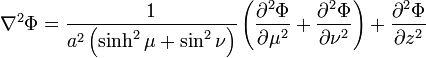 
\nabla^{2} \Phi = \frac{1}{a^{2} \left( \sinh^{2}\mu + \sin^{2}\nu \right)} \left( \frac{\partial^{2} \Phi}{\partial \mu^{2}} + \frac{\partial^{2} \Phi}{\partial \nu^{2}} \right) + \frac{\partial^{2} \Phi}{\partial z^{2}} 
