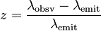 z = \frac{\lambda_{\mathrm{obsv}} - \lambda_{\mathrm{emit}}}{\lambda_{\mathrm{emit}}}