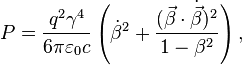 P = \frac{q^2 \gamma^4}{6 \pi \varepsilon_0 c} 
    \left( \dot{\beta}^2 + \frac{(\vec{\beta} \cdot \dot{\vec{\beta}})^2}{1 - \beta^2}\right),