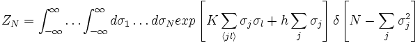  Z_N = \int_{-\infty}^{\infty} \ldots \int_{-\infty}^{\infty} d\sigma_1 \ldots d\sigma_N exp \left[ K \sum_{\langle jl \rangle} \sigma_j \sigma_l + h \sum_j \sigma_j \right] \delta \left[N - \sum_j \sigma_j^2 \right] 