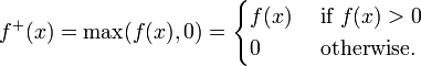  f^+(x) = \max(f(x),0) = \begin{cases} f(x) & \mbox{ if } f(x) > 0 \\ 0 & \mbox{ otherwise.} \end{cases} 