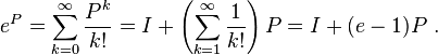 e^P = \sum_{k=0}^{\infty} \frac{P^k}{k!}=I+\left(\sum_{k=1}^{\infty} \frac{1}{k!}\right)P=I+(e-1)P ~.