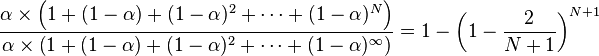  {{\alpha \times \left(1+(1-\alpha)+(1-\alpha)^2+\cdots +(1-\alpha)^N \right)} \over {\alpha \times \left(1+(1-\alpha)+(1-\alpha)^2+\cdots +(1-\alpha)^\infty \right)}}= 1-{\left(1-{2 \over N+1}\right)}^{N+1}