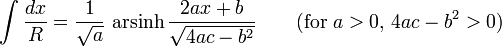 \int {\frac {dx}{R}}={\frac {1}{\sqrt {a}}}\,\operatorname {arsinh} {\frac {2ax+b}{\sqrt {4ac-b^{2}}}}\qquad {\mbox{(for }}a>0{\mbox{, }}4ac-b^{2}>0{\mbox{)}}