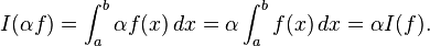 I(\alpha f)=\int _{a}^{b}\alpha f(x)\,dx=\alpha \int _{a}^{b}f(x)\,dx=\alpha I(f).