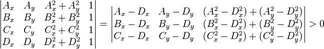 \begin{vmatrix}
A_x & A_y & A_x^2 + A_y^2 & 1\\
B_x & B_y & B_x^2 + B_y^2 & 1\\
C_x & C_y & C_x^2 + C_y^2 & 1\\
D_x & D_y & D_x^2 + D_y^2 & 1
\end{vmatrix} = \begin{vmatrix}
A_x - D_x & A_y - D_y & (A_x^2 - D_x^2) + (A_y^2 - D_y^2) \\
B_x - D_x & B_y - D_y & (B_x^2 - D_x^2) + (B_y^2 - D_y^2) \\
C_x - D_x & C_y - D_y & (C_x^2 - D_x^2) + (C_y^2 - D_y^2)
\end{vmatrix} > 0
