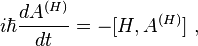  i \hbar \frac{dA^{(H)}}{dt}=-[H,A^{(H)}] ~,