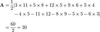 
\begin{align}
\mathbf{A} & = {1 \over 2}|3 \times 11 + 5 \times 8 + 12 \times 5 + 9 \times 6 + 5 \times 4 \\
& {} \qquad {} - 4 \times 5 - 11 \times 12 - 8 \times 9 - 5 \times 5 - 6 \times 3| \\[10pt]
& = {60 \over 2} = 30
\end{align}
