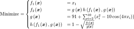 \text{Minimize} =
\begin{cases}
      f_{1}\left(\boldsymbol{x}\right) & = x_{1} \\
      f_{2}\left(\boldsymbol{x}\right) & = g\left(\boldsymbol{x}\right) h \left(f_{1}\left(\boldsymbol{x}\right),g\left(\boldsymbol{x}\right)\right) \\
      g\left(\boldsymbol{x}\right) & = 91 + \sum_{i=2}^{10} \left(x_{i}^{2} - 10 \cos \left(4 \pi x_{i}\right) \right) \\
      h \left(f_{1}\left(\boldsymbol{x}\right),g\left(\boldsymbol{x}\right)\right) & = 1 - \sqrt{\frac{f_{1}\left(\boldsymbol{x}\right)}{g\left(\boldsymbol{x} \right)}}
\end{cases}
