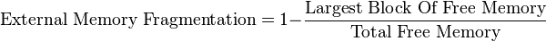  {\text{External Memory Fragmentation} = 1 - } \frac{\text{Largest Block Of Free Memory}}{\text{Total Free Memory}} 