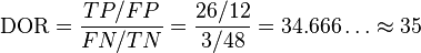 \text{DOR} = \frac{TP/FP}{FN/TN} = \frac{26/12}{3/48} = 34.666\ldots \approx 35