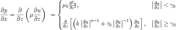 \frac{\partial p}{\partial x}=\frac{\partial}{\partial z}\left(\mu\frac{\partial u}{\partial z}\right)\,\,\,
=\begin{cases}\mu_0\frac{\partial^2 u}{\partial{z}^2},&\left|\frac{\partial u}{\partial z}\right|<\gamma_0\\
\\\frac{\partial}{\partial z}\left[\left(k\left|\frac{\partial u}{\partial z}\right|^{n-1}+\tau_0\left|\frac{\partial u}{\partial z}\right|^{-1}\right)\frac{\partial u}{\partial z}\right],&\left|\frac{\partial u}{\partial z}\right|\geq\gamma_0\end{cases}
