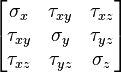 
  \begin{bmatrix}
    \sigma_x & \tau_{xy} & \tau_{xz} \\
    \tau_{xy} & \sigma_y & \tau_{yz} \\
    \tau_{xz} & \tau_{yz} & \sigma_z
  \end{bmatrix}
