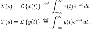 \begin{align}
  X(s) &= \mathcal{L}\left \{ x(t) \right \} \ \stackrel{\mathrm{def}}{=}\  \int_{-\infty}^{\infty} x(t) e^{-st}\, dt, \\
  Y(s) &= \mathcal{L}\left \{ y(t) \right \} \ \stackrel{\mathrm{def}}{=}\  \int_{-\infty}^{\infty} y(t) e^{-st}\, dt.
\end{align}